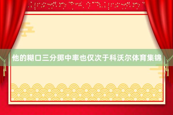 他的糊口三分掷中率也仅次于科沃尔体育集锦