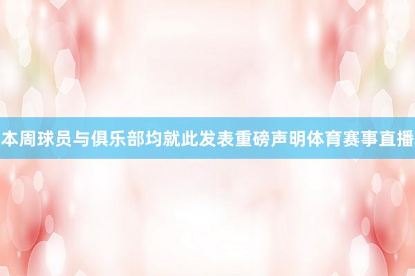 本周球员与俱乐部均就此发表重磅声明体育赛事直播