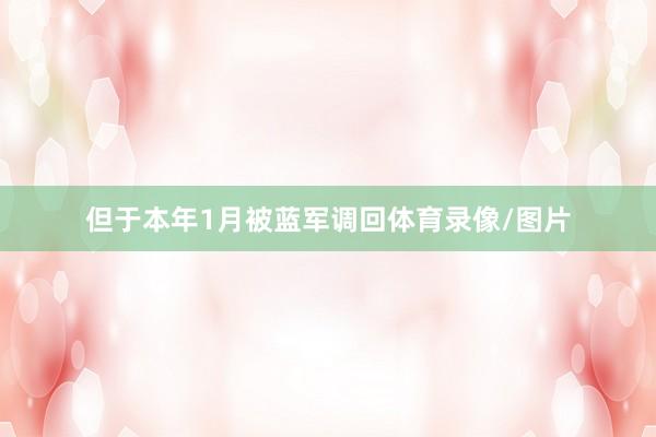 但于本年1月被蓝军调回体育录像/图片
