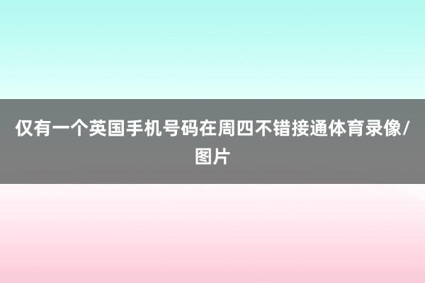 仅有一个英国手机号码在周四不错接通体育录像/图片
