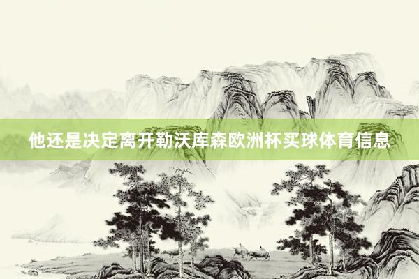 他还是决定离开勒沃库森欧洲杯买球体育信息