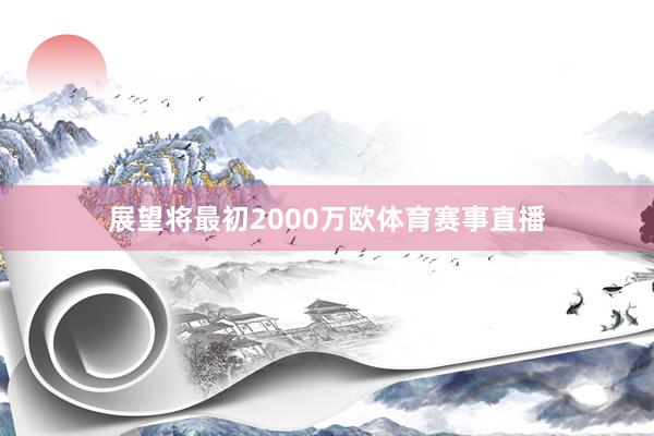 展望将最初2000万欧体育赛事直播