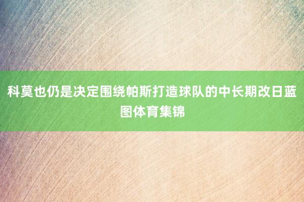 科莫也仍是决定围绕帕斯打造球队的中长期改日蓝图体育集锦