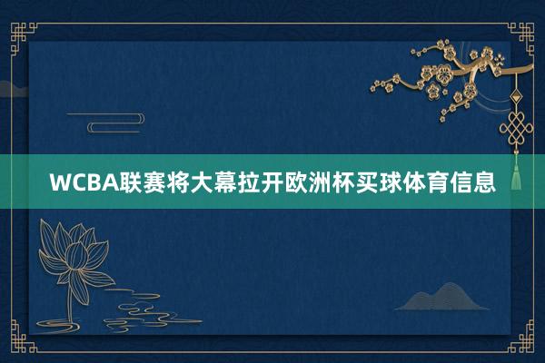 WCBA联赛将大幕拉开欧洲杯买球体育信息