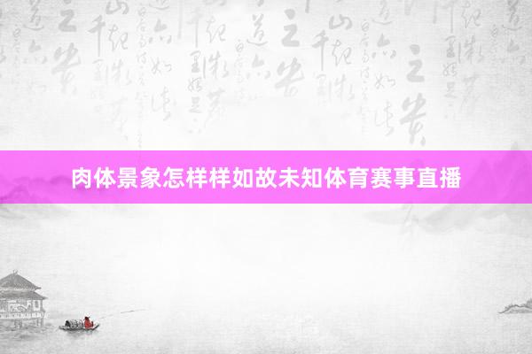 肉体景象怎样样如故未知体育赛事直播