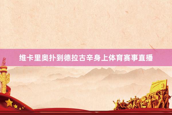 维卡里奥扑到德拉古辛身上体育赛事直播