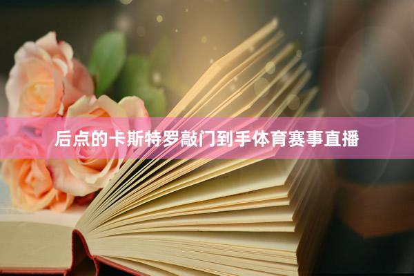 后点的卡斯特罗敲门到手体育赛事直播
