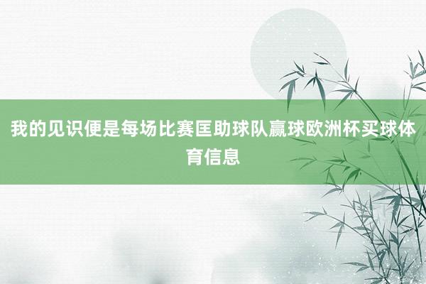 我的见识便是每场比赛匡助球队赢球欧洲杯买球体育信息