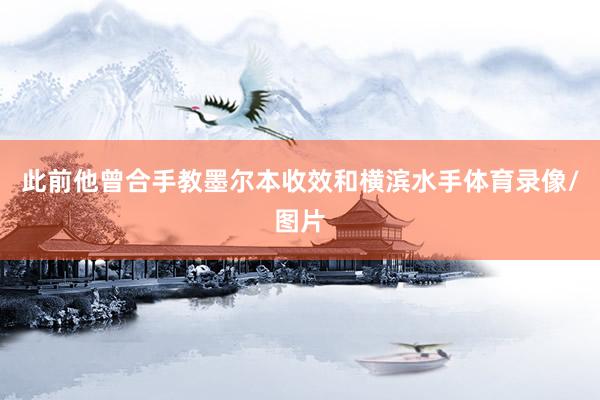 此前他曾合手教墨尔本收效和横滨水手体育录像/图片