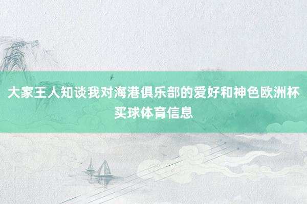 大家王人知谈我对海港俱乐部的爱好和神色欧洲杯买球体育信息