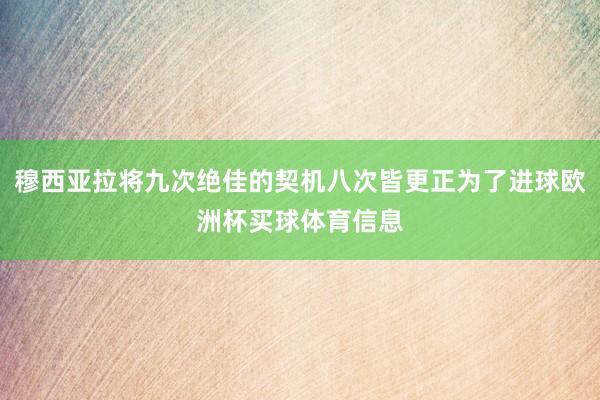 穆西亚拉将九次绝佳的契机八次皆更正为了进球欧洲杯买球体育信息