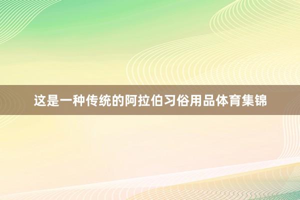 这是一种传统的阿拉伯习俗用品体育集锦