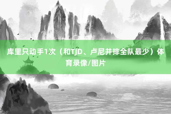 库里只动手1次（和TJD、卢尼并排全队最少）体育录像/图片