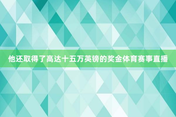 他还取得了高达十五万英镑的奖金体育赛事直播