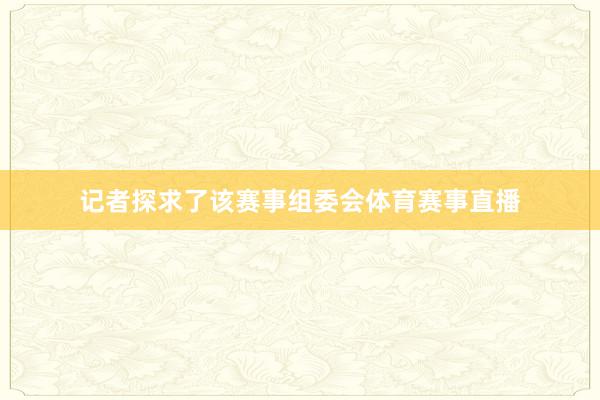 记者探求了该赛事组委会体育赛事直播