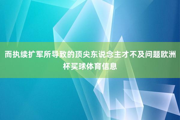 而执续扩军所导致的顶尖东说念主才不及问题欧洲杯买球体育信息