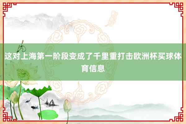 这对上海第一阶段变成了千里重打击欧洲杯买球体育信息