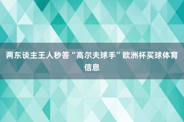 两东谈主王人秒答“高尔夫球手”欧洲杯买球体育信息