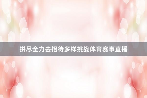 拼尽全力去招待多样挑战体育赛事直播