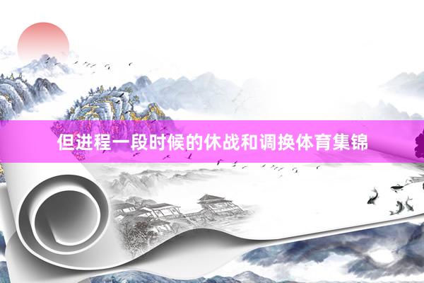 但进程一段时候的休战和调换体育集锦