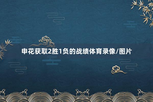 申花获取2胜1负的战绩体育录像/图片