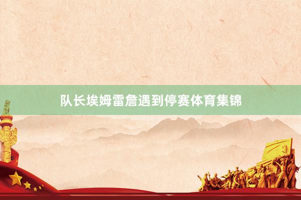 队长埃姆雷詹遇到停赛体育集锦