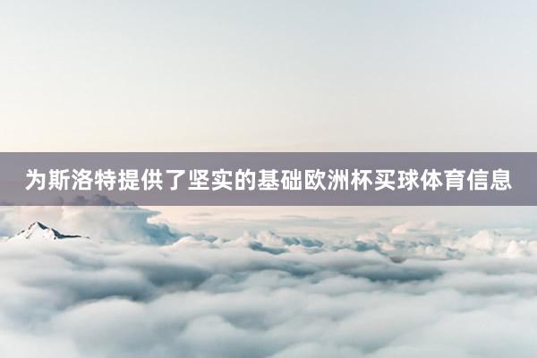 为斯洛特提供了坚实的基础欧洲杯买球体育信息