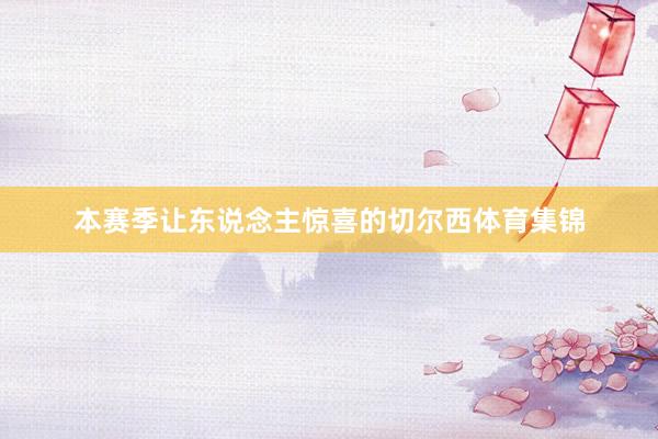 本赛季让东说念主惊喜的切尔西体育集锦