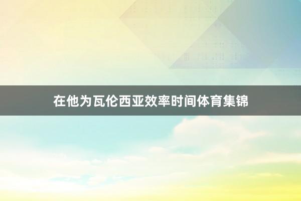 在他为瓦伦西亚效率时间体育集锦