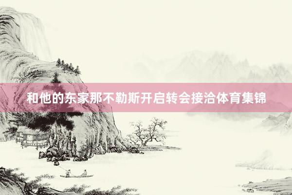 和他的东家那不勒斯开启转会接洽体育集锦