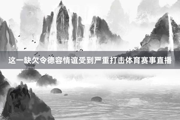 这一缺欠令德容情谊受到严重打击体育赛事直播