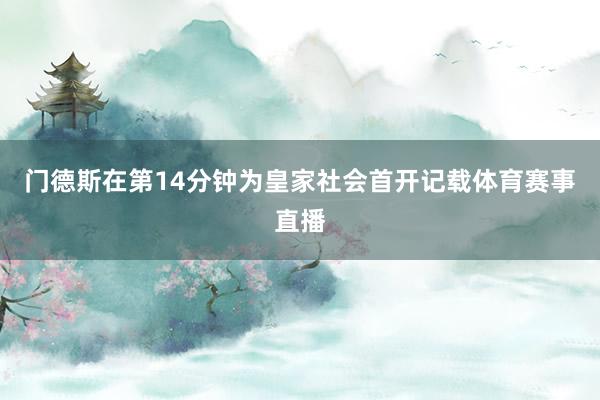 门德斯在第14分钟为皇家社会首开记载体育赛事直播