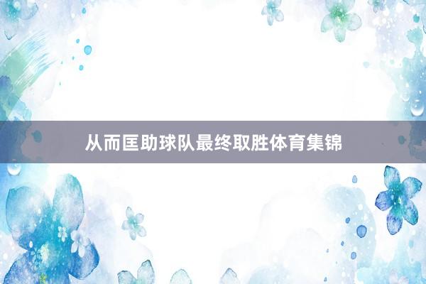 从而匡助球队最终取胜体育集锦