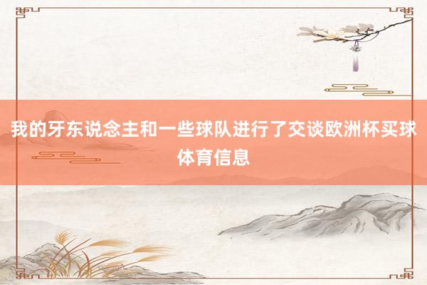 我的牙东说念主和一些球队进行了交谈欧洲杯买球体育信息