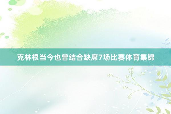 克林根当今也曾结合缺席7场比赛体育集锦