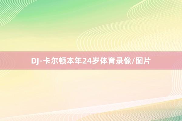 DJ-卡尔顿本年24岁体育录像/图片