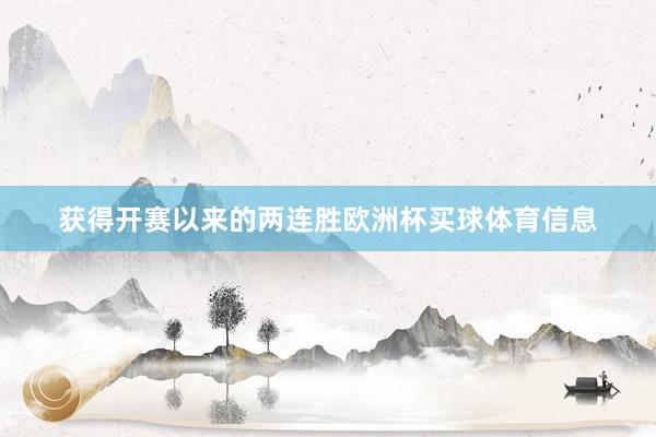获得开赛以来的两连胜欧洲杯买球体育信息