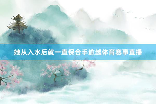 她从入水后就一直保合手逾越体育赛事直播