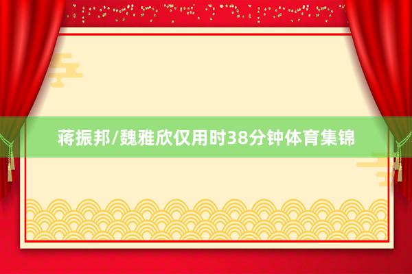 蒋振邦/魏雅欣仅用时38分钟体育集锦