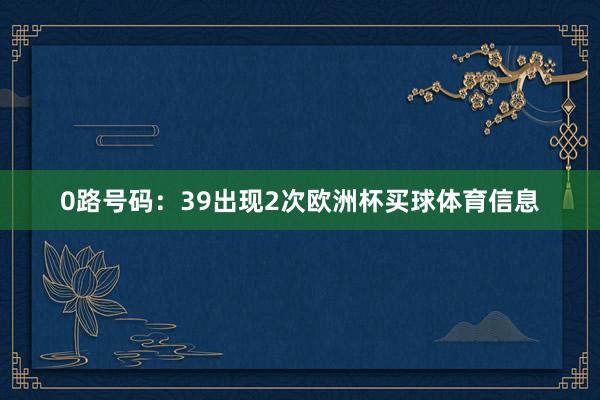 0路号码：39出现2次欧洲杯买球体育信息