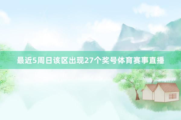 最近5周日该区出现27个奖号体育赛事直播