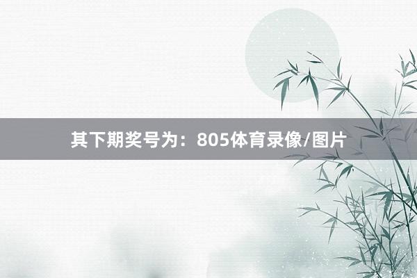 其下期奖号为：805体育录像/图片