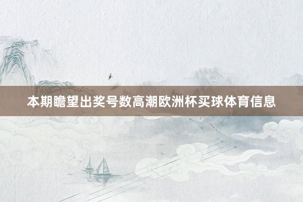 本期瞻望出奖号数高潮欧洲杯买球体育信息