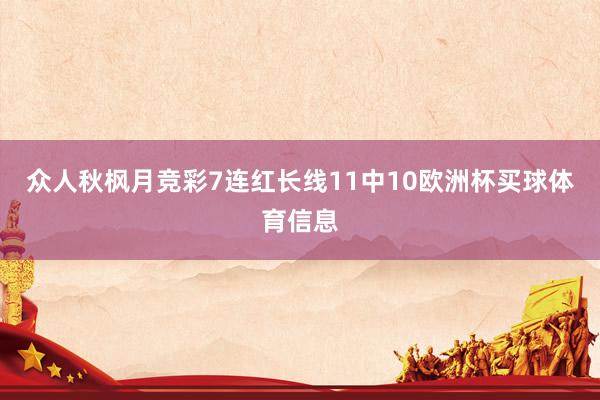 众人秋枫月竞彩7连红长线11中10欧洲杯买球体育信息