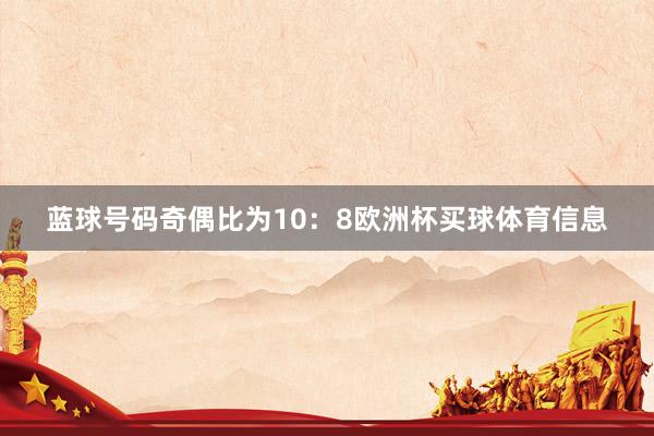 蓝球号码奇偶比为10：8欧洲杯买球体育信息