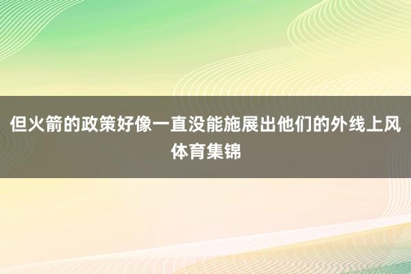 但火箭的政策好像一直没能施展出他们的外线上风体育集锦