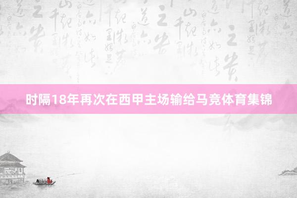 时隔18年再次在西甲主场输给马竞体育集锦