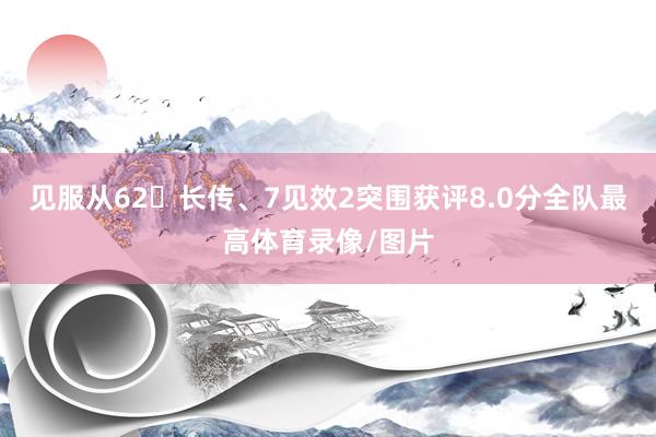 见服从62长传、7见效2突围获评8.0分全队最高体育录像/图片