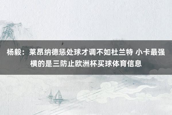 杨毅：莱昂纳德惩处球才调不如杜兰特 小卡最强横的是三防止欧洲杯买球体育信息