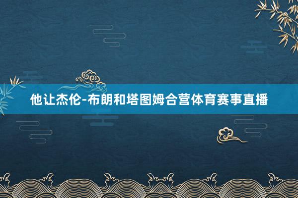 他让杰伦-布朗和塔图姆合营体育赛事直播